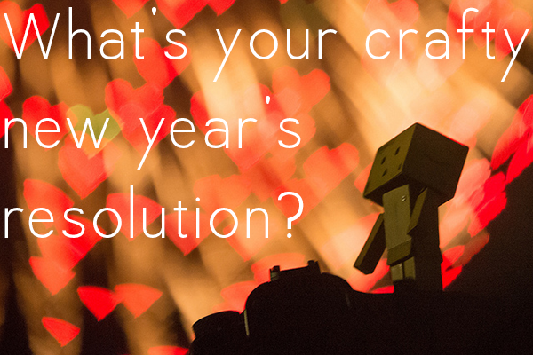 A new year means that for many of us it's resolution time...do you have a crafty new year's resolution?